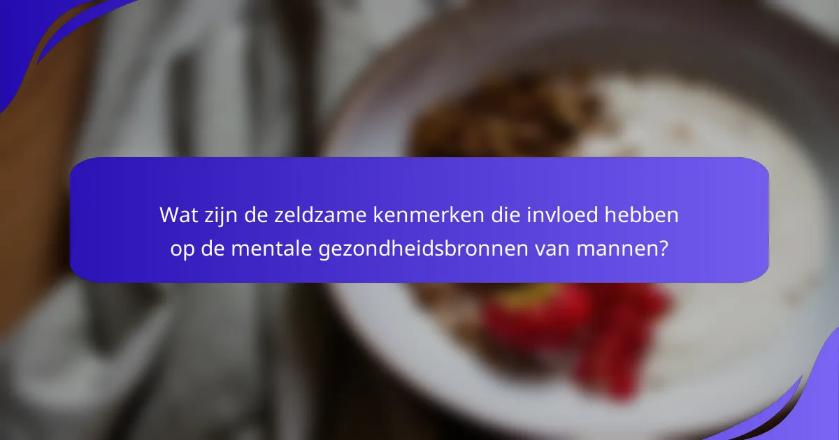 Wat zijn de zeldzame kenmerken die invloed hebben op de mentale gezondheidsbronnen van mannen?