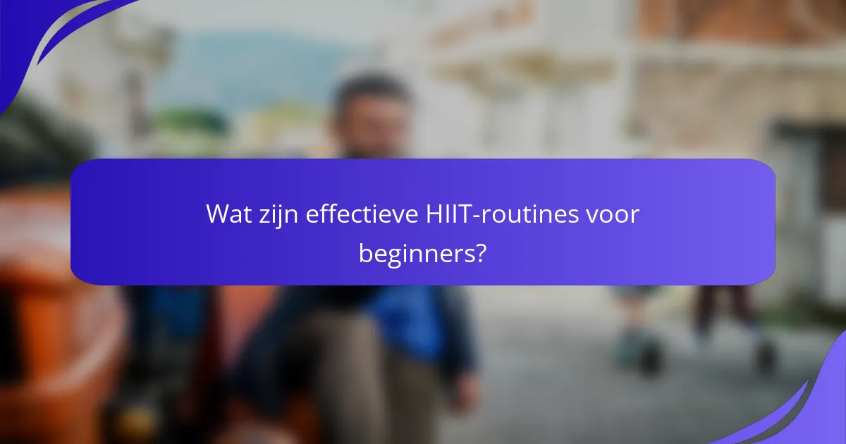 Wat zijn effectieve HIIT-routines voor beginners?