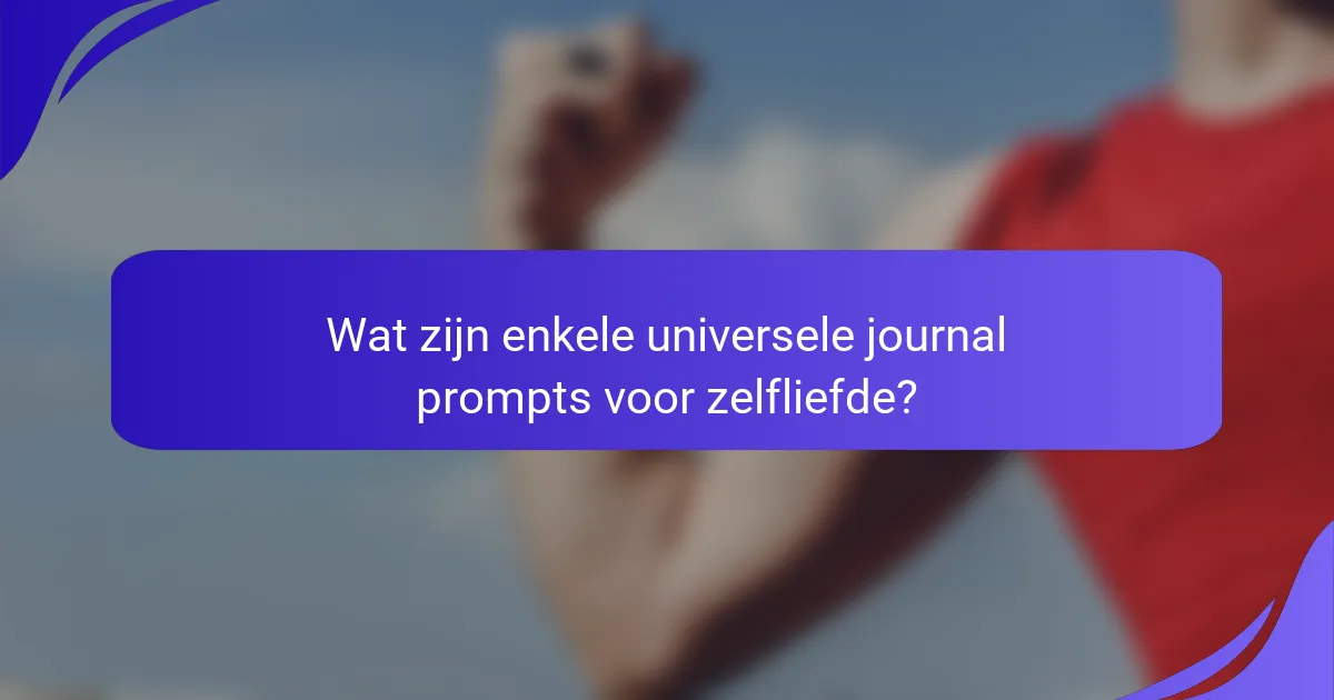 Wat zijn enkele universele journal prompts voor zelfliefde?