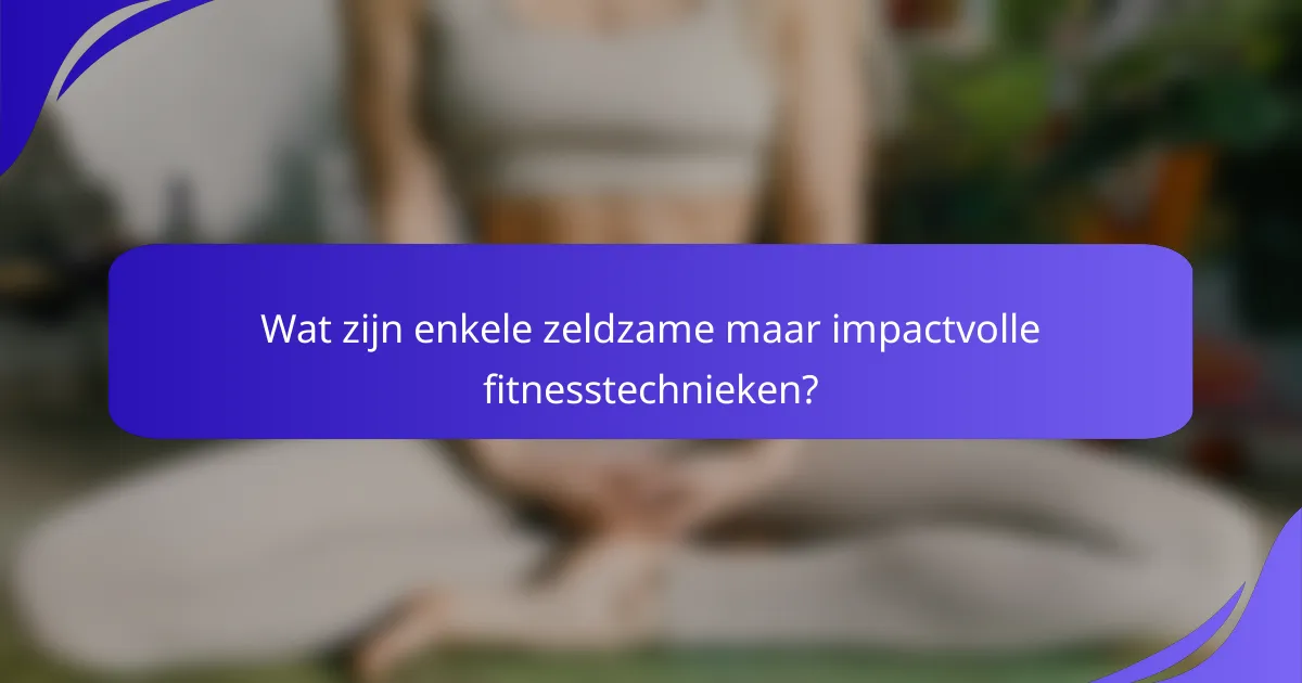 Wat zijn enkele zeldzame maar impactvolle fitnesstechnieken?