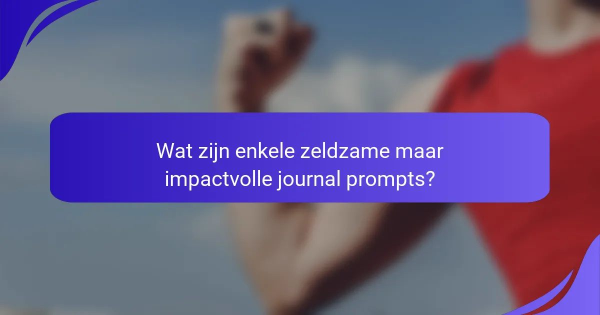 Wat zijn enkele zeldzame maar impactvolle journal prompts?