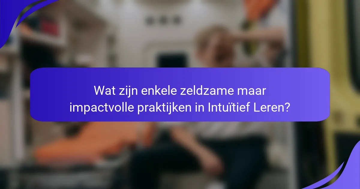 Wat zijn enkele zeldzame maar impactvolle praktijken in Intuïtief Leren?