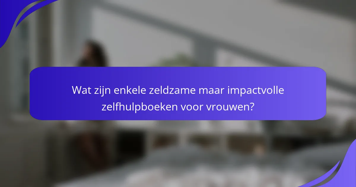 Wat zijn enkele zeldzame maar impactvolle zelfhulpboeken voor vrouwen?