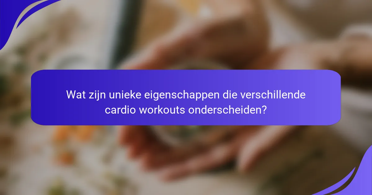Wat zijn unieke eigenschappen die verschillende cardio workouts onderscheiden?