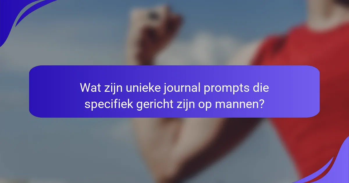 Wat zijn unieke journal prompts die specifiek gericht zijn op mannen?