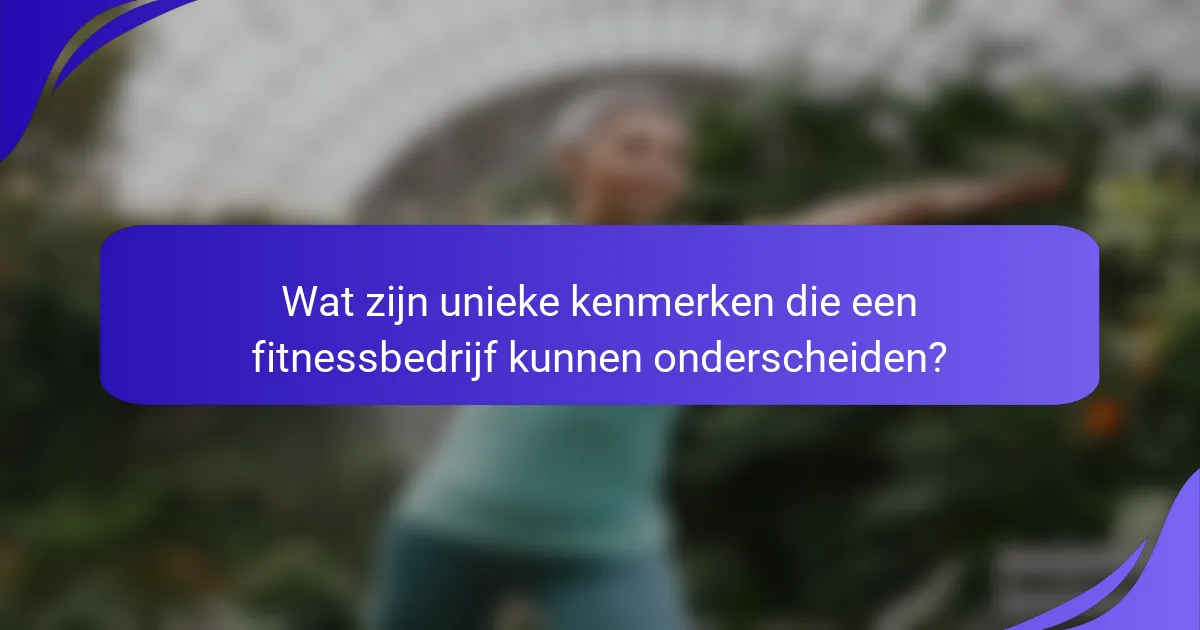 Wat zijn unieke kenmerken die een fitnessbedrijf kunnen onderscheiden?