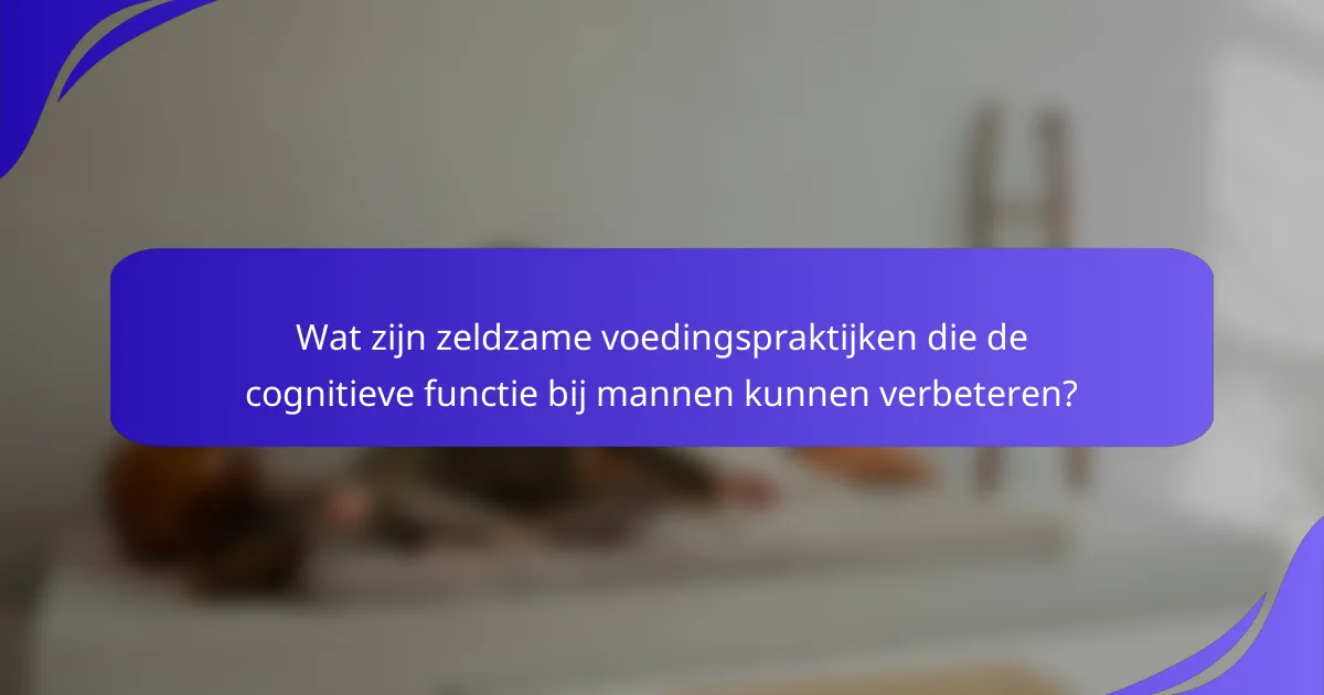 Wat zijn zeldzame voedingspraktijken die de cognitieve functie bij mannen kunnen verbeteren?