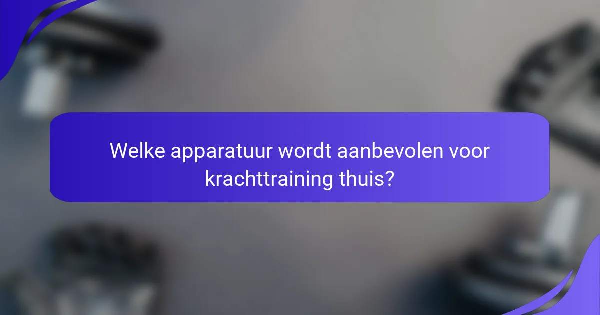 Welke apparatuur wordt aanbevolen voor krachttraining thuis?
