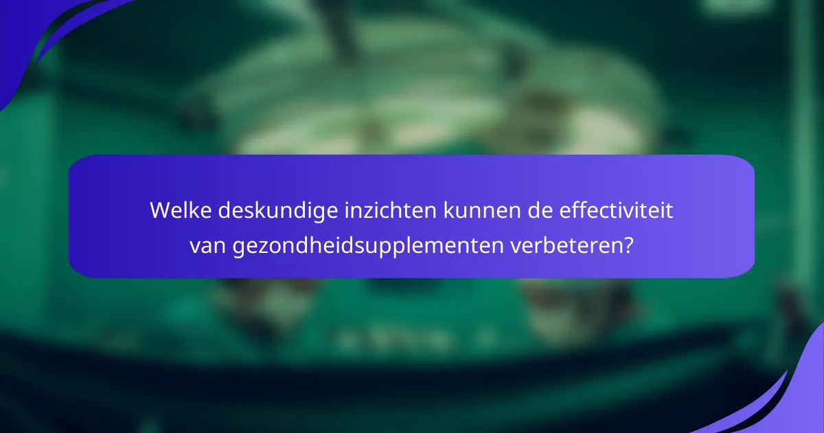 Welke deskundige inzichten kunnen de effectiviteit van gezondheidsupplementen verbeteren?