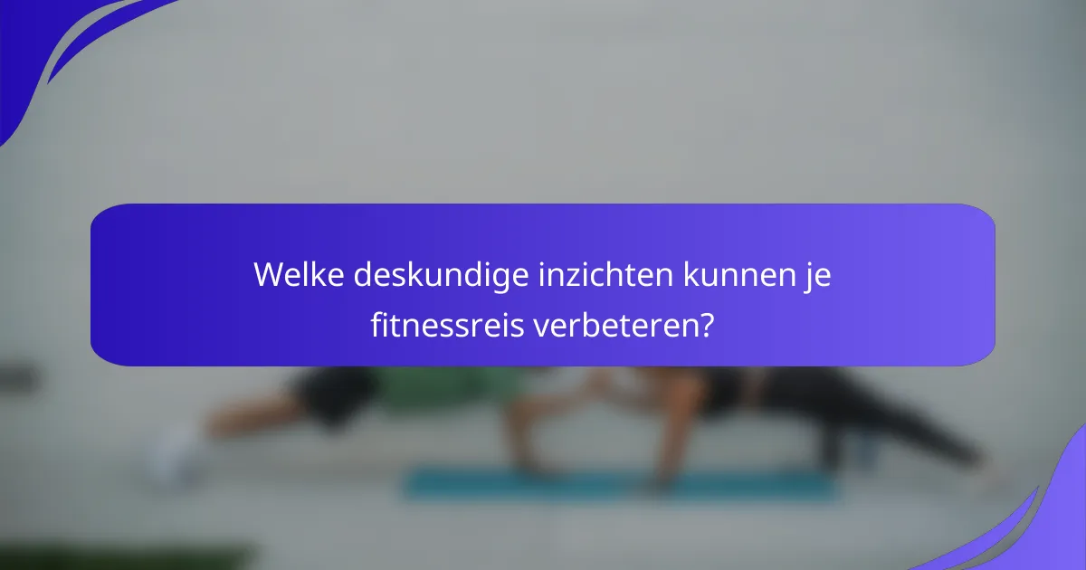 Welke deskundige inzichten kunnen je fitnessreis verbeteren?