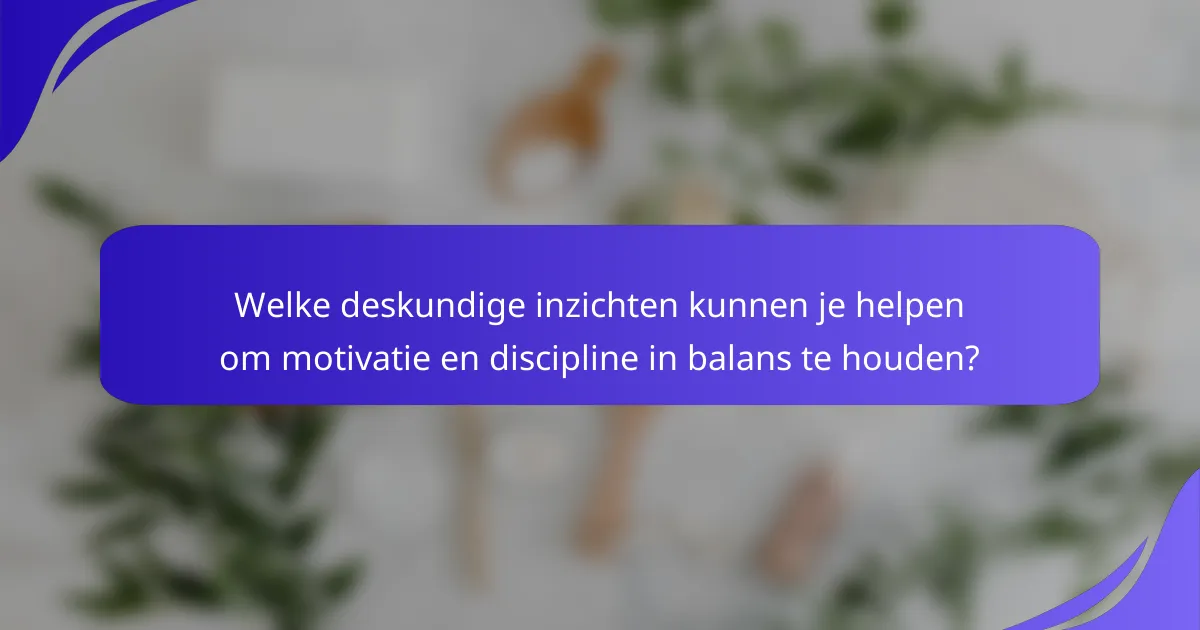 Welke deskundige inzichten kunnen je helpen om motivatie en discipline in balans te houden?