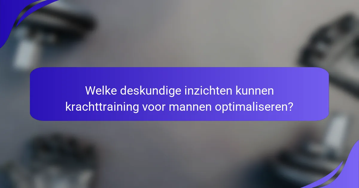 Welke deskundige inzichten kunnen krachttraining voor mannen optimaliseren?