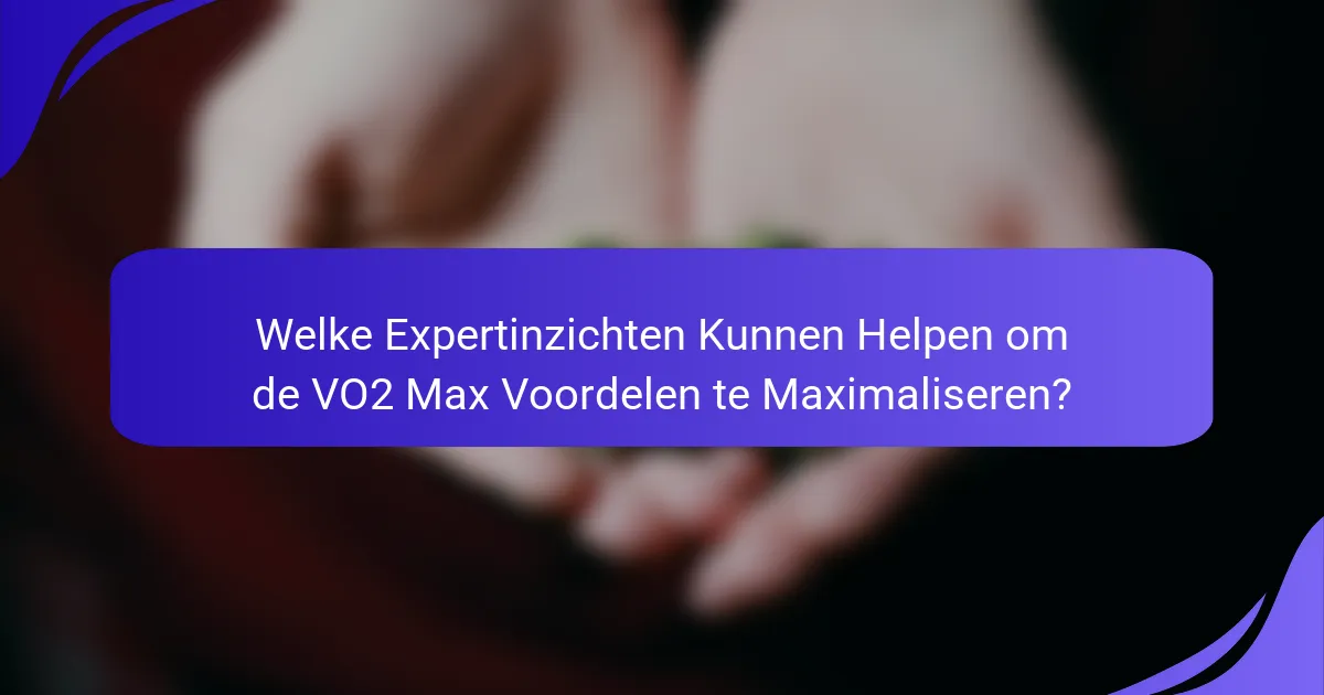 Welke Expertinzichten Kunnen Helpen om de VO2 Max Voordelen te Maximaliseren?