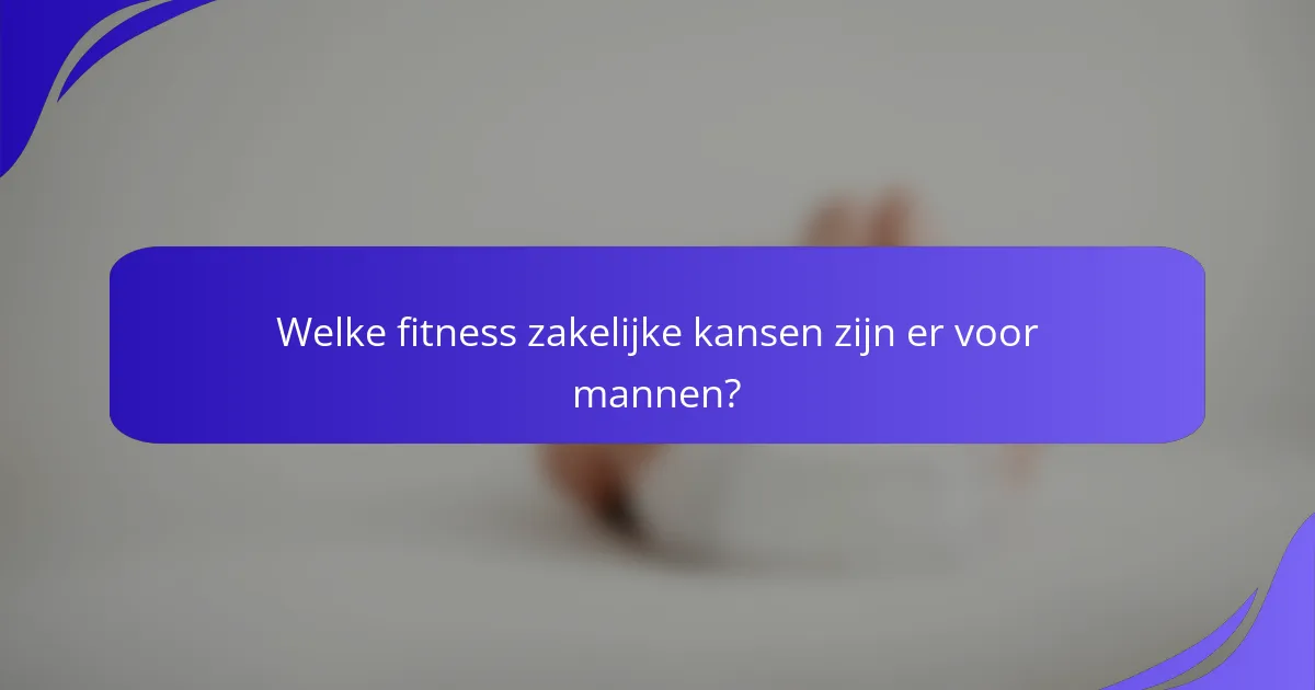 Welke fitness zakelijke kansen zijn er voor mannen?