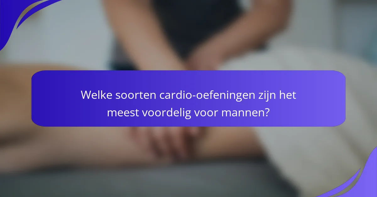 Welke soorten cardio-oefeningen zijn het meest voordelig voor mannen?