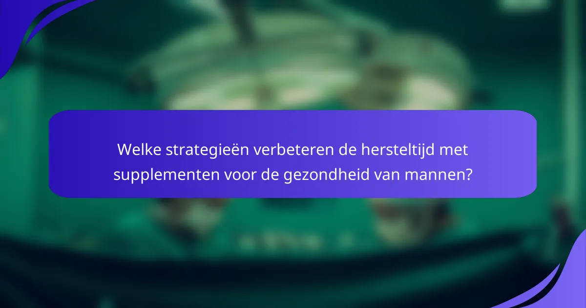 Welke strategieën verbeteren de hersteltijd met supplementen voor de gezondheid van mannen?