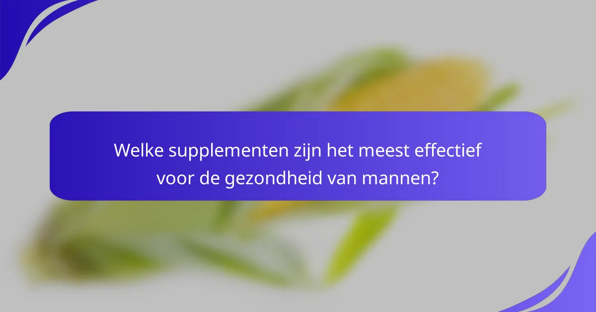 Welke supplementen zijn het meest effectief voor de gezondheid van mannen?
