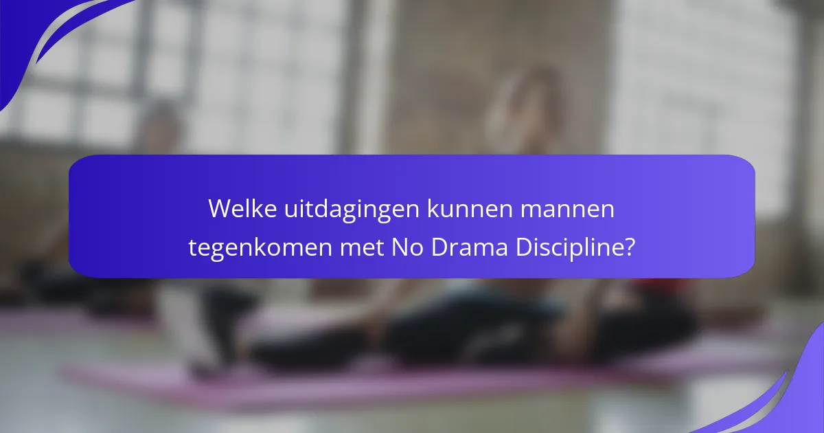 Welke uitdagingen kunnen mannen tegenkomen met No Drama Discipline?