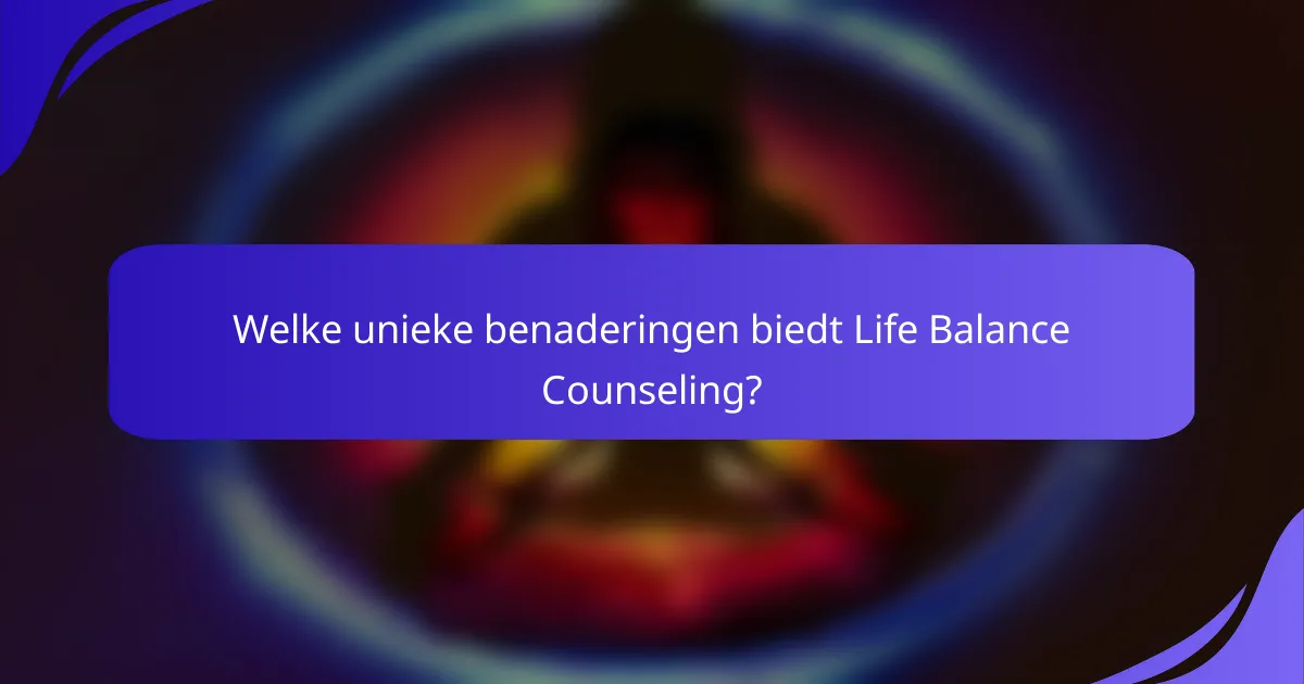 Welke unieke benaderingen biedt Life Balance Counseling?