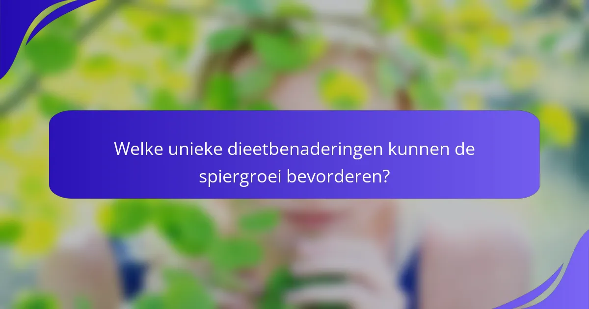 Welke unieke dieetbenaderingen kunnen de spiergroei bevorderen?