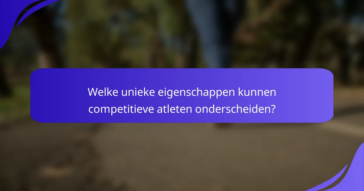 Welke unieke eigenschappen kunnen competitieve atleten onderscheiden?
