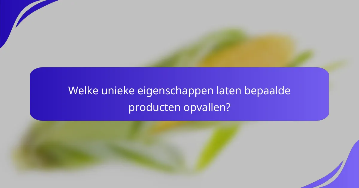 Welke unieke eigenschappen laten bepaalde producten opvallen?