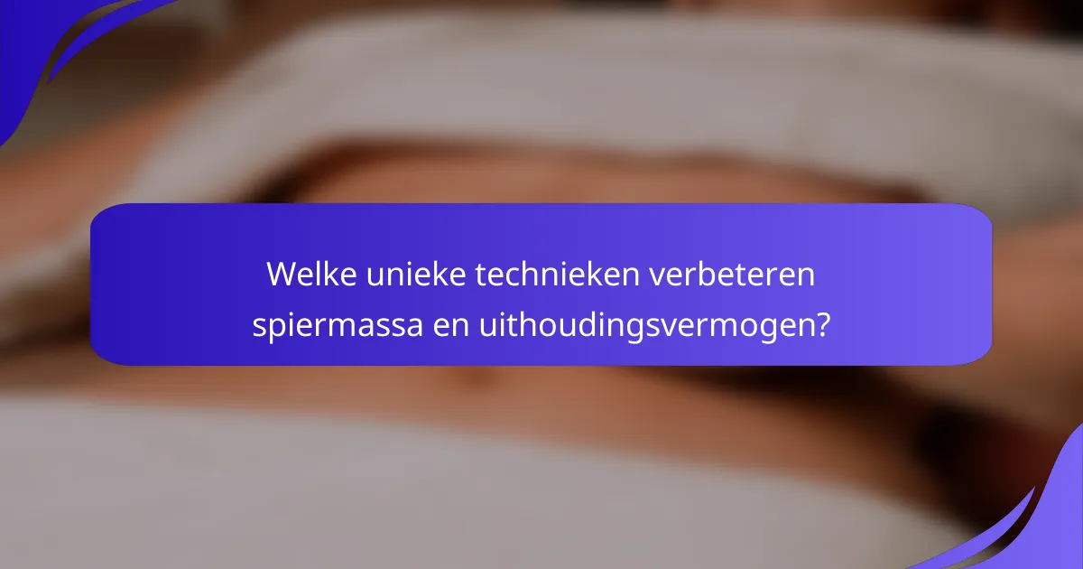 Welke unieke technieken verbeteren spiermassa en uithoudingsvermogen?