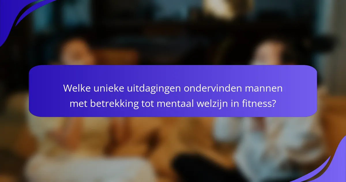 Welke unieke uitdagingen ondervinden mannen met betrekking tot mentaal welzijn in fitness?