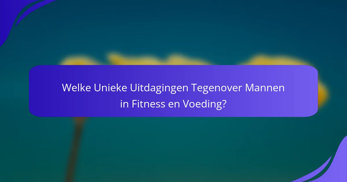 Welke Unieke Uitdagingen Tegenover Mannen in Fitness en Voeding?