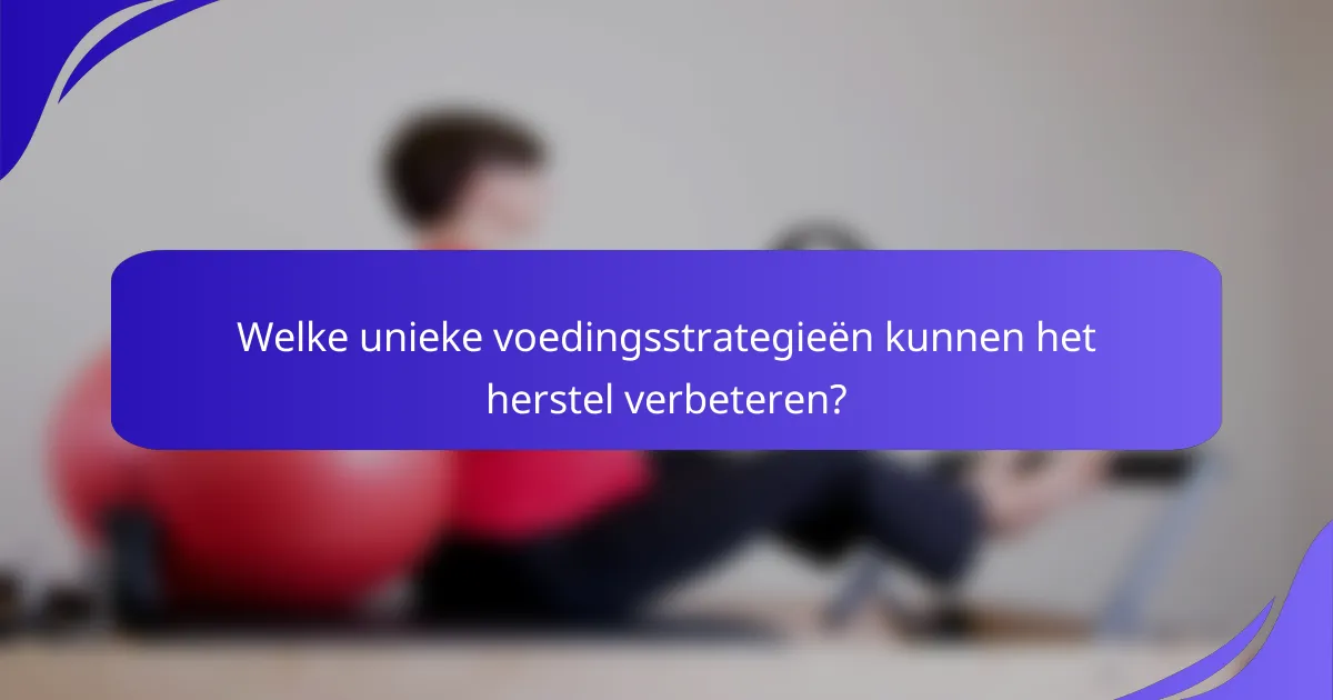 Welke unieke voedingsstrategieën kunnen het herstel verbeteren?