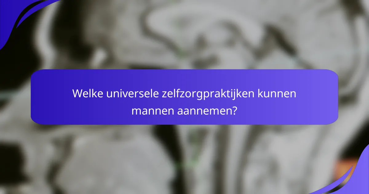 Welke universele zelfzorgpraktijken kunnen mannen aannemen?