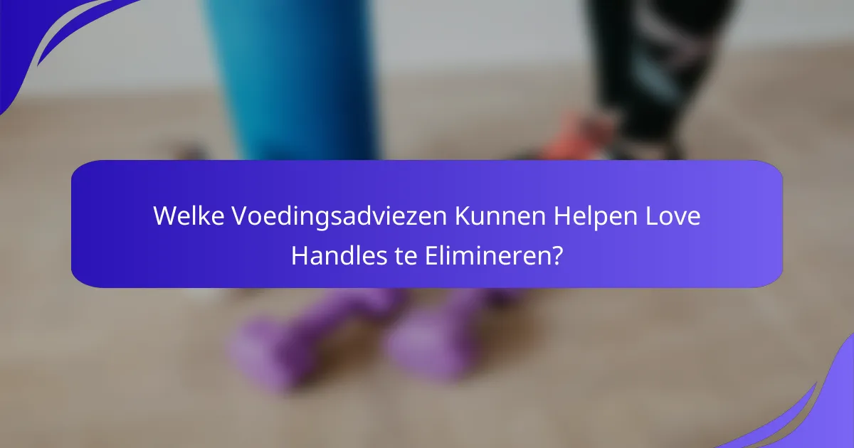 Welke Voedingsadviezen Kunnen Helpen Love Handles te Elimineren?