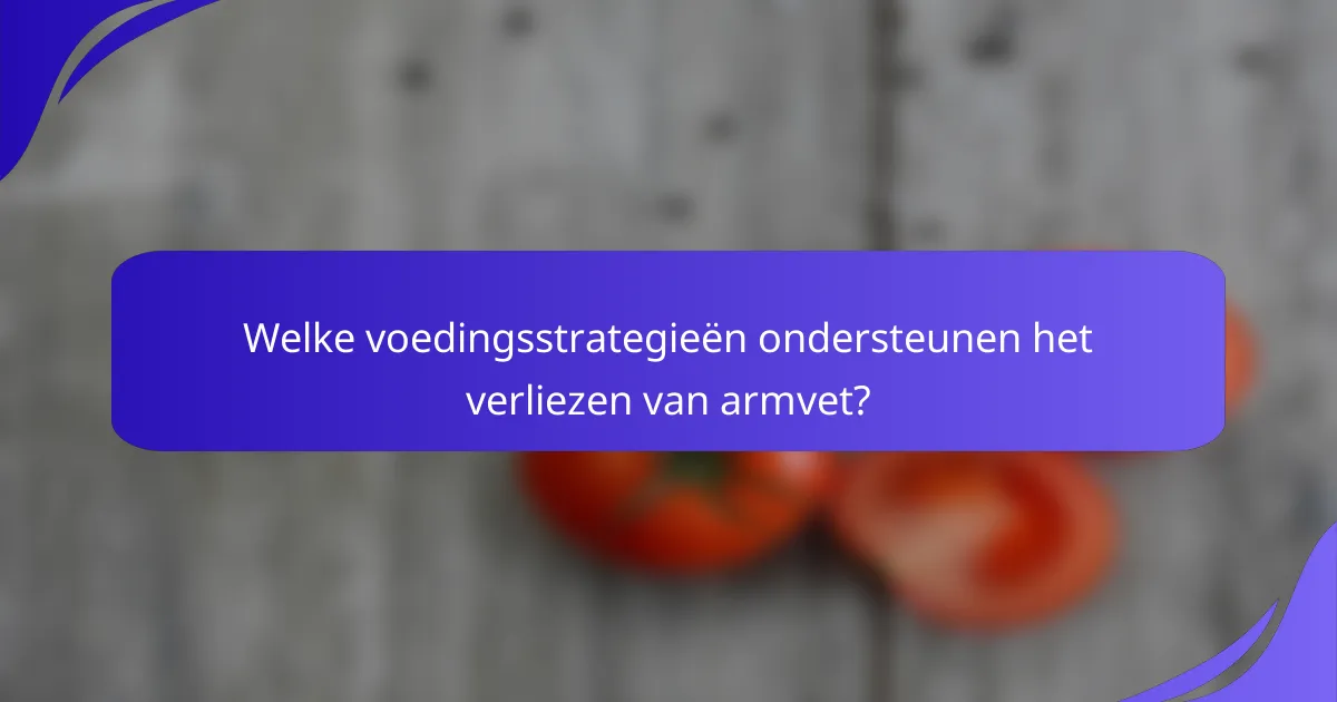 Welke voedingsstrategieën ondersteunen het verliezen van armvet?