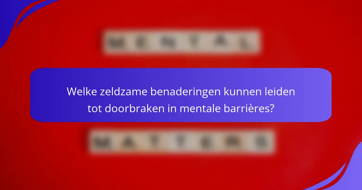 Welke zeldzame benaderingen kunnen leiden tot doorbraken in mentale barrières?