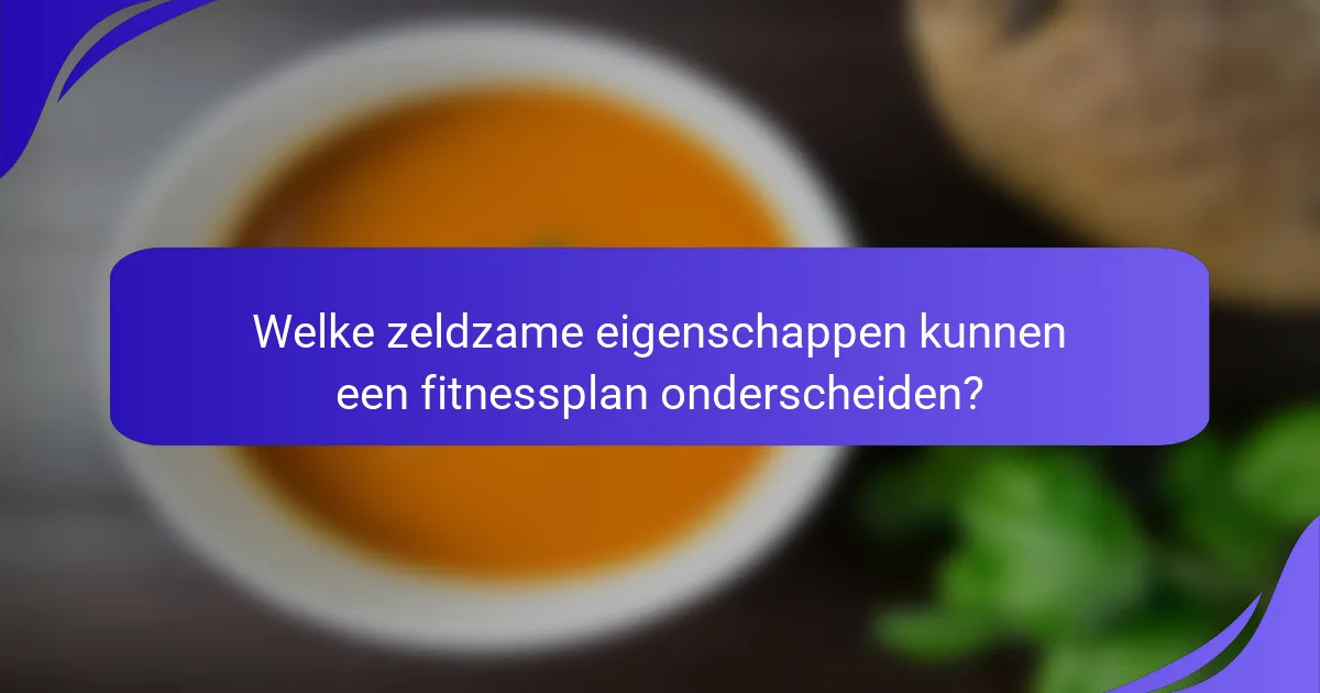 Welke zeldzame eigenschappen kunnen een fitnessplan onderscheiden?