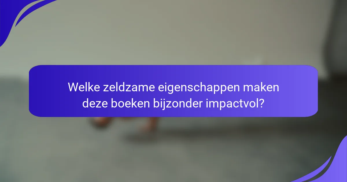 Welke zeldzame eigenschappen maken deze boeken bijzonder impactvol?