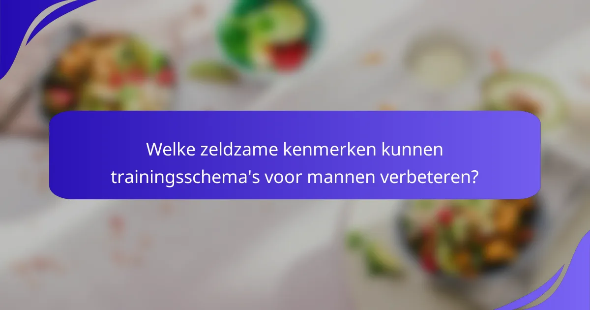 Welke zeldzame kenmerken kunnen trainingsschema's voor mannen verbeteren?